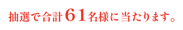 抽選で合計61名様に当たります。